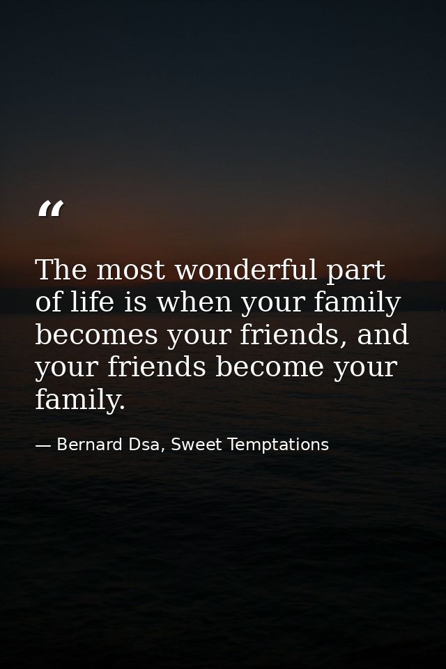 The most wonderful part of life is when your family becomes your friends, and your friends become your family. — Bernard Dsa, Sweet Temptations