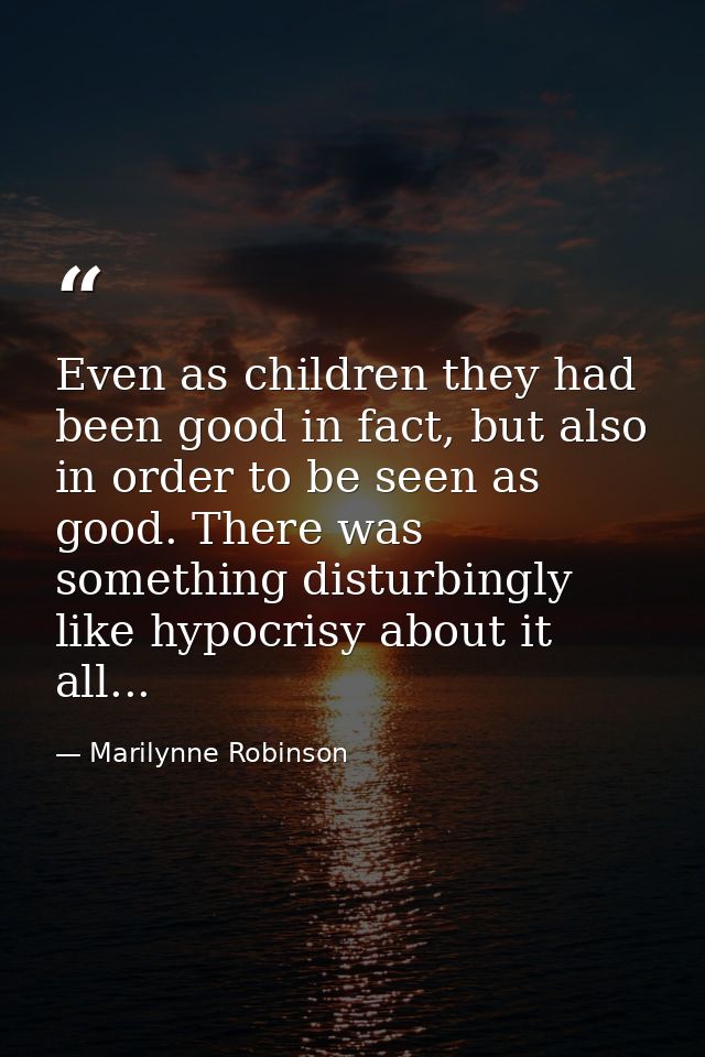 Even as children they had been good in fact, but also in order to be seen as good. There was something disturbingly like — Marilynne Robinson