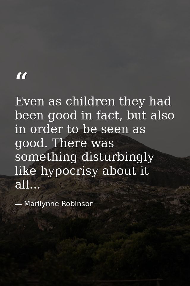 Even as children they had been good in fact, but also in order to be seen as good. There was something disturbingly like — Marilynne Robinson