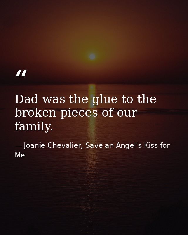 Dad was the glue to the broken pieces of our family. — Joanie Chevalier, Save an Angel's Kiss for Me