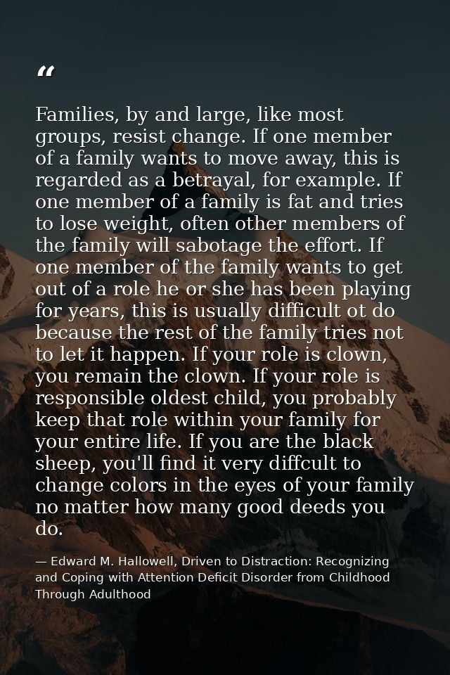Families, by and large, like most groups, resist change. If one member of a family wants to move away, this is regarded  — Edward M. Hallowell, Driven to Distraction: Recognizing and Coping with Attention Deficit Disorder from Childhood Through Adulthood