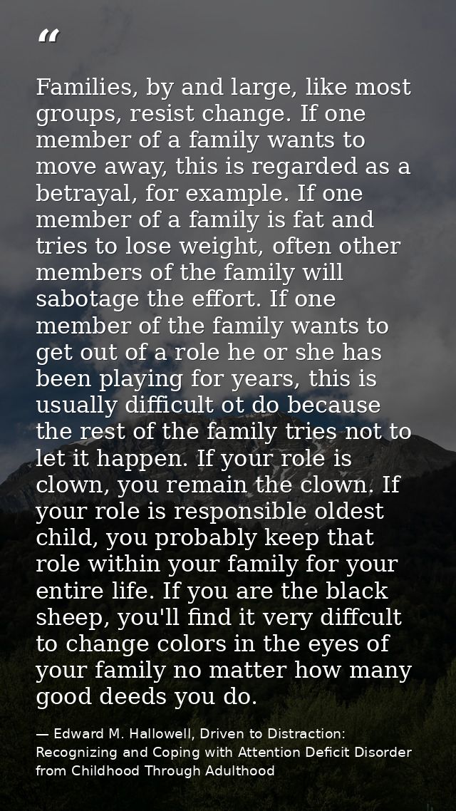 Families, by and large, like most groups, resist change. If one member of a family wants to move away, this is regarded  — Edward M. Hallowell, Driven to Distraction: Recognizing and Coping with Attention Deficit Disorder from Childhood Through Adulthood