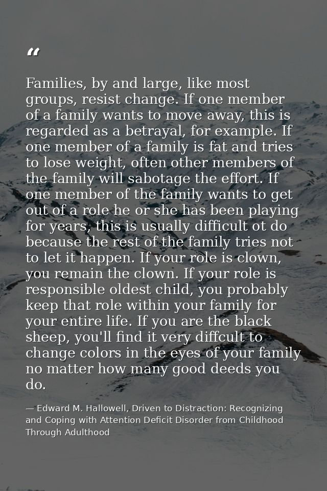Families, by and large, like most groups, resist change. If one member of a family wants to move away, this is regarded  — Edward M. Hallowell, Driven to Distraction: Recognizing and Coping with Attention Deficit Disorder from Childhood Through Adulthood