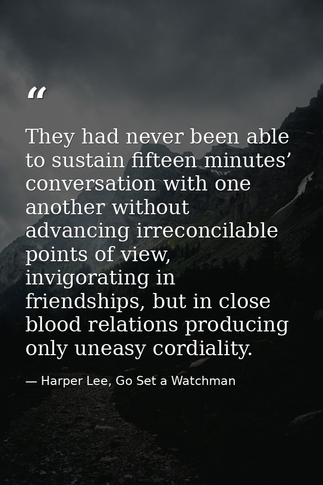 They had never been able to sustain fifteen minutes’ conversation with one another without advancing irreconcilable poin — Harper Lee, Go Set a Watchman