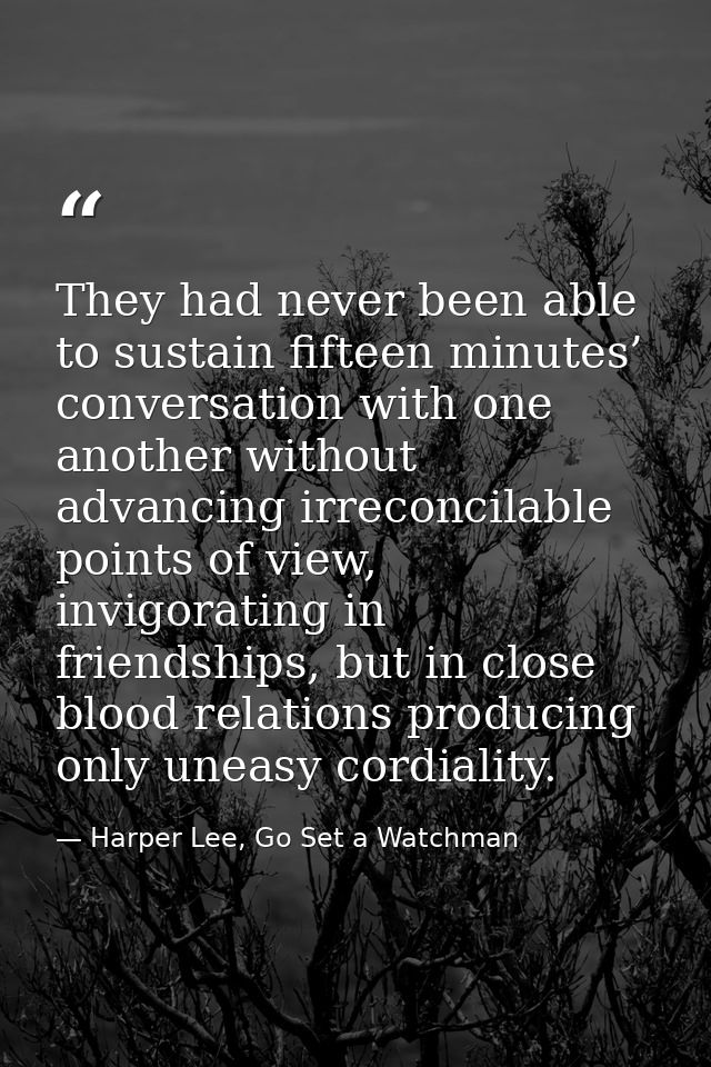They had never been able to sustain fifteen minutes’ conversation with one another without advancing irreconcilable poin — Harper Lee, Go Set a Watchman