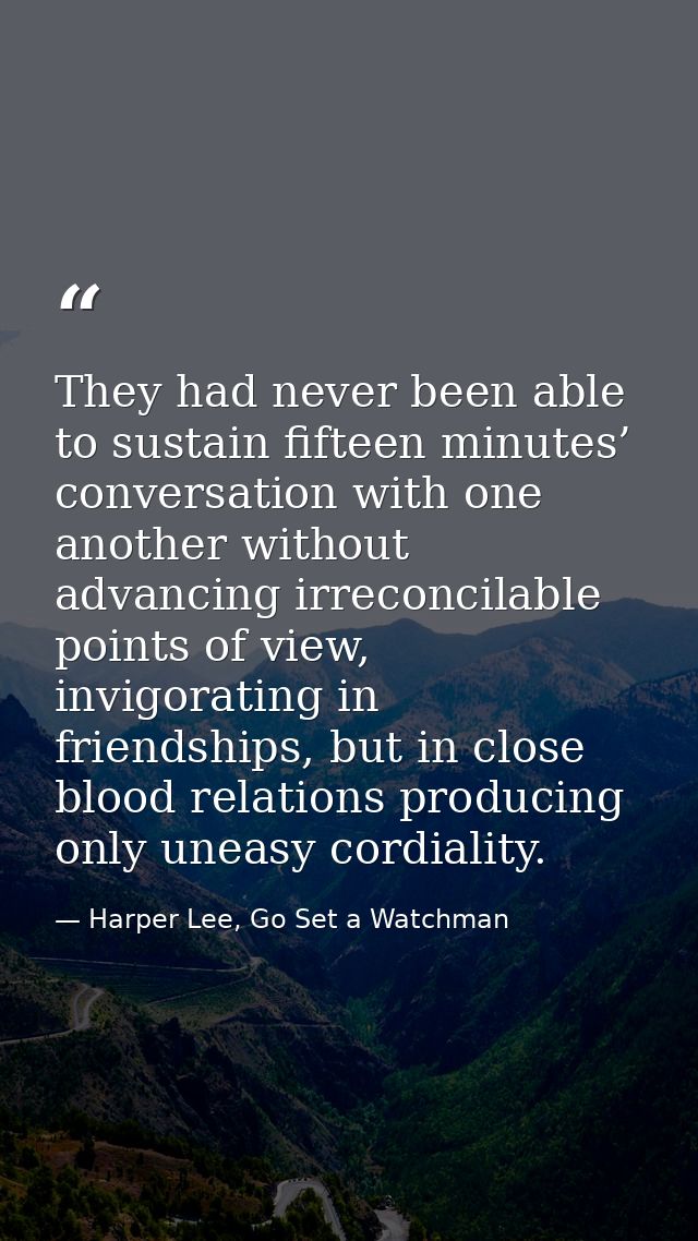They had never been able to sustain fifteen minutes’ conversation with one another without advancing irreconcilable poin — Harper Lee, Go Set a Watchman