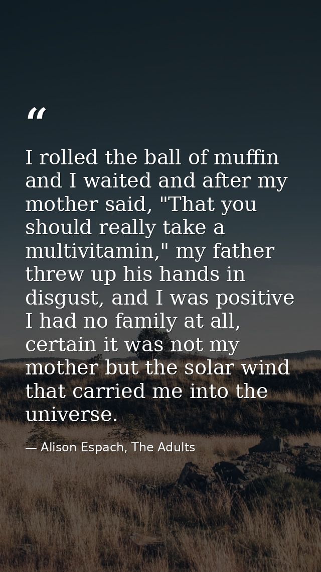 I rolled the ball of muffin and I waited and after my mother said, "That you should really take a multivitamin," my fath — Alison Espach, The Adults
