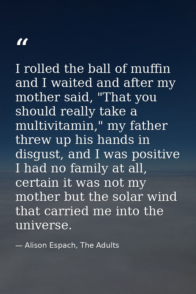 I rolled the ball of muffin and I waited and after my mother said, "That you should really take a multivitamin," my fath — Alison Espach, The Adults