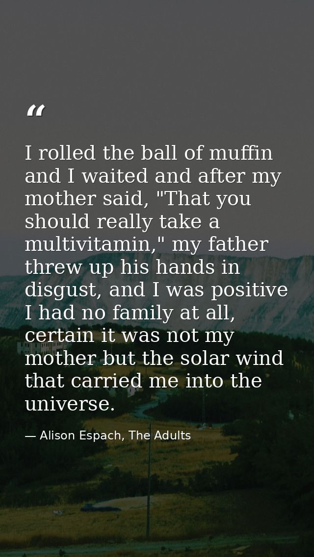I rolled the ball of muffin and I waited and after my mother said, "That you should really take a multivitamin," my fath — Alison Espach, The Adults