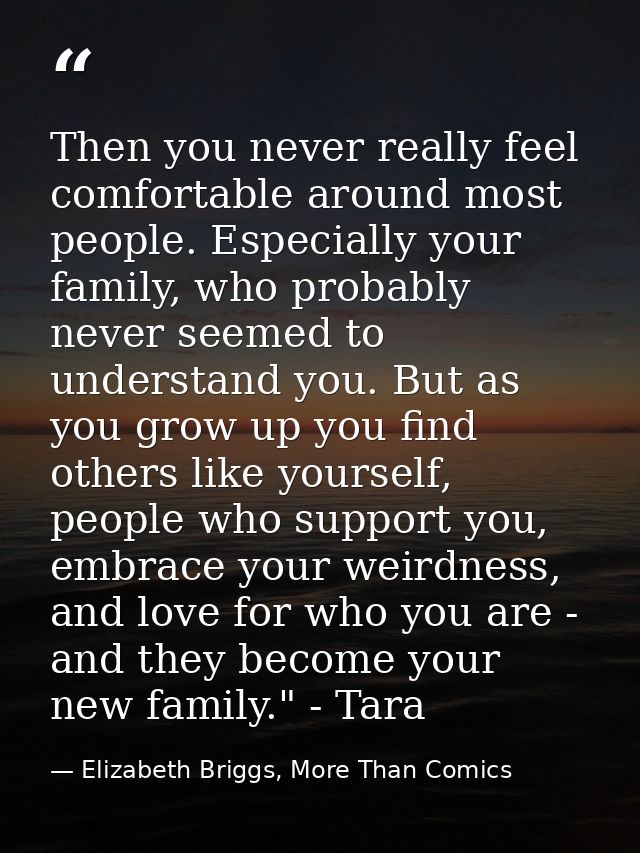 Then you never really feel comfortable around most people. Especially your family, who probably never seemed to understa — Elizabeth Briggs, More Than Comics