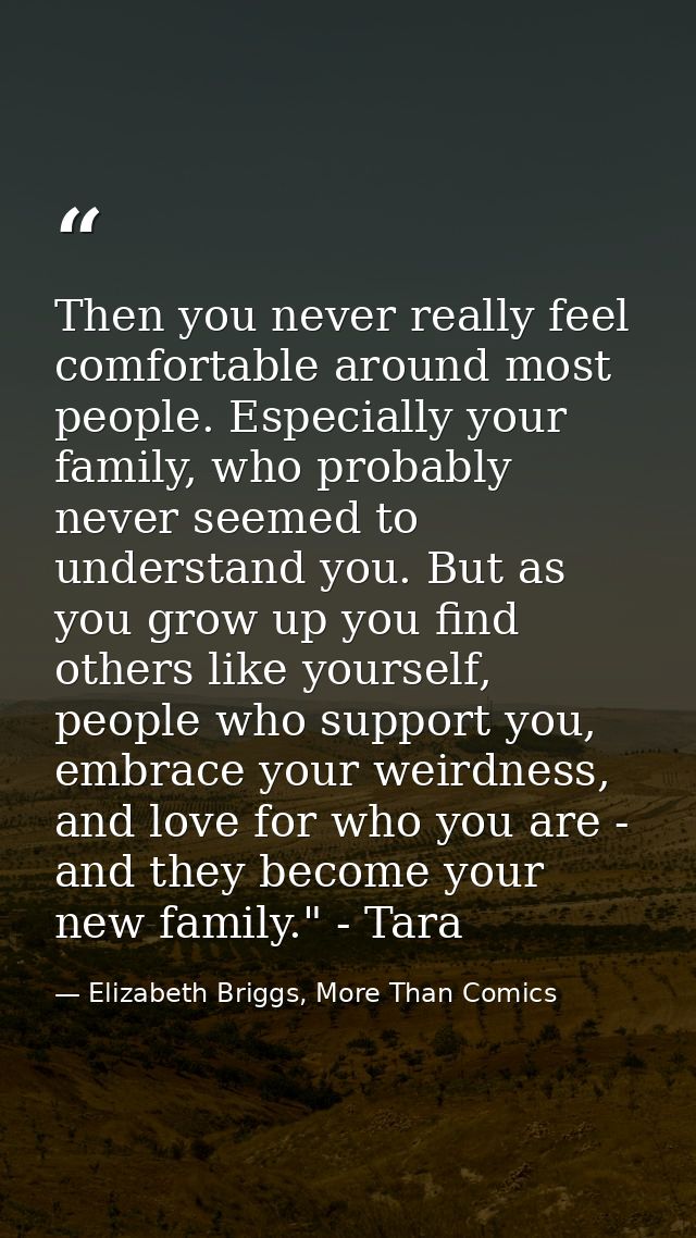 Then you never really feel comfortable around most people. Especially your family, who probably never seemed to understa — Elizabeth Briggs, More Than Comics