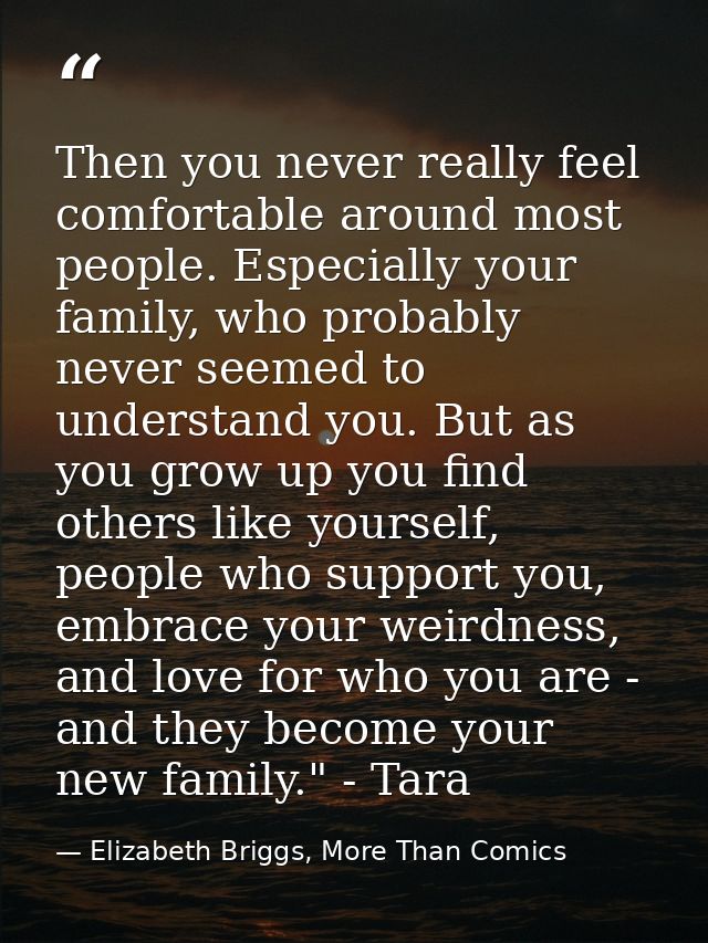Then you never really feel comfortable around most people. Especially your family, who probably never seemed to understa — Elizabeth Briggs, More Than Comics