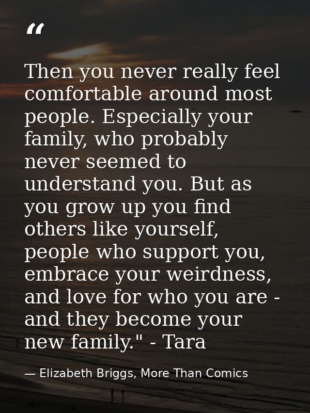 Then you never really feel comfortable around most people. Especially your family, who probably never seemed to understa — Elizabeth Briggs, More Than Comics