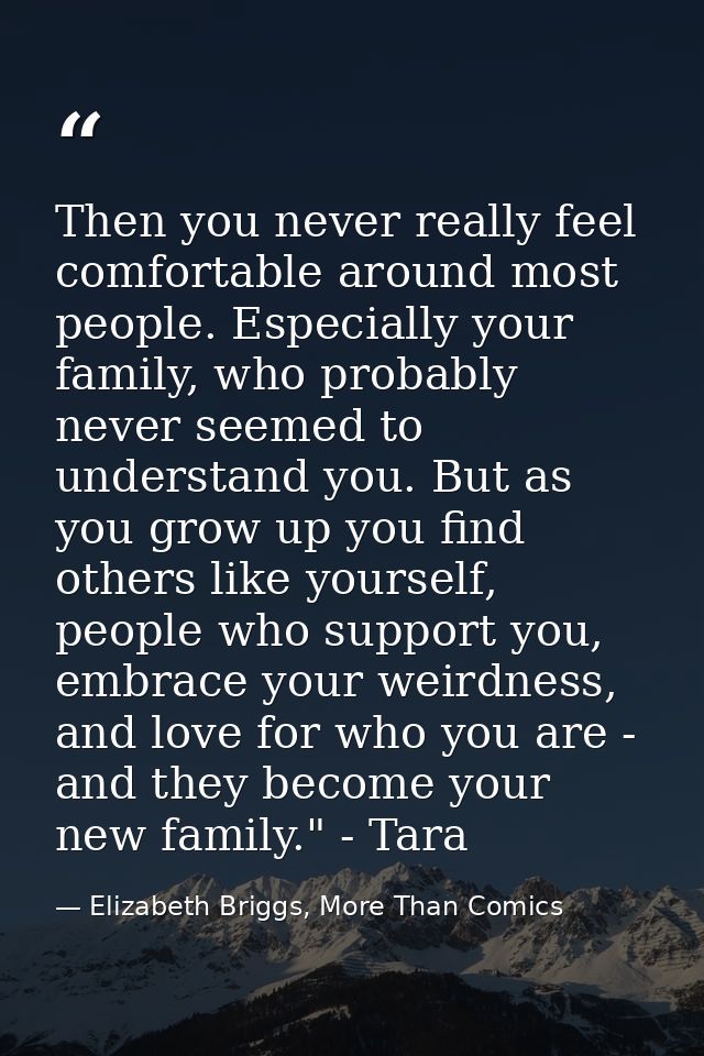 Then you never really feel comfortable around most people. Especially your family, who probably never seemed to understa — Elizabeth Briggs, More Than Comics