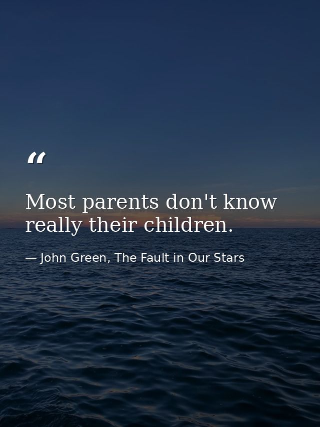 Most parents don't know really their children. — John Green, The Fault in Our Stars
