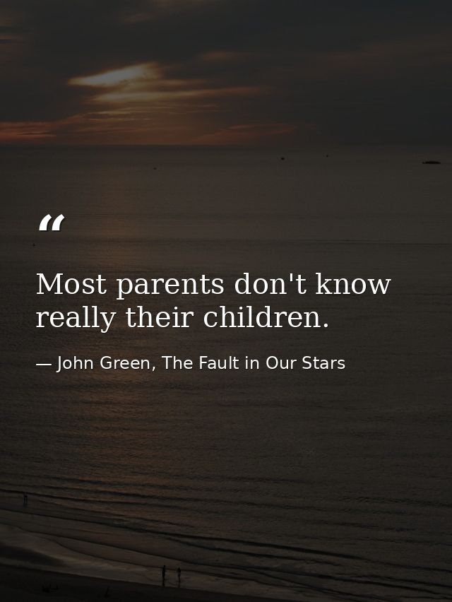 Most parents don't know really their children. — John Green, The Fault in Our Stars