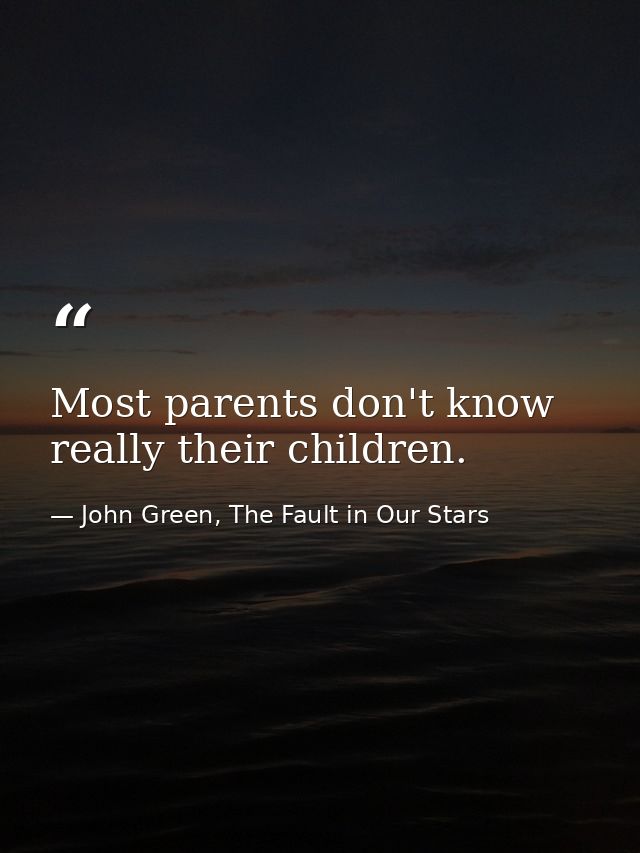 Most parents don't know really their children. — John Green, The Fault in Our Stars