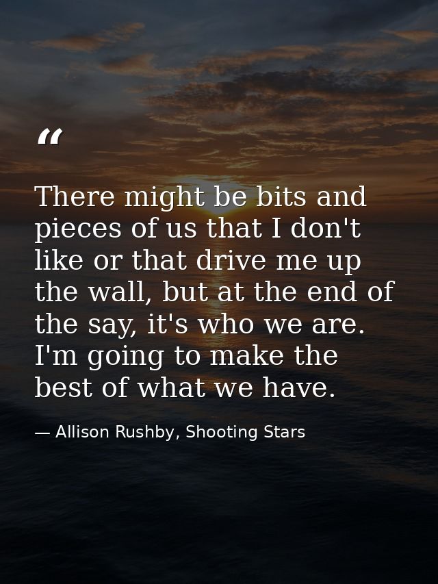 There might be bits and pieces of us that I don't like or that drive me up the wall, but at the end of the say, it's who — Allison Rushby, Shooting Stars