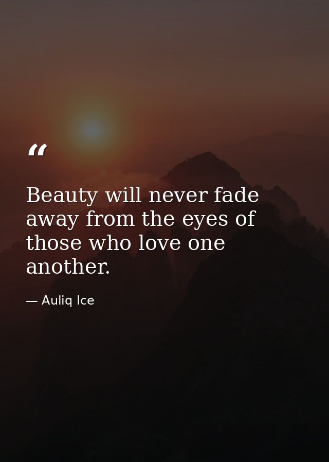 Beauty will never fade away from the eyes of those who love one another. — Auliq Ice