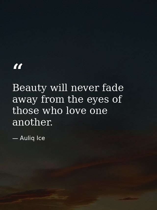 Beauty will never fade away from the eyes of those who love one another. — Auliq Ice