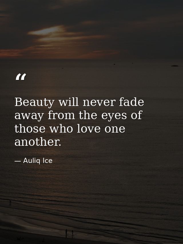 Beauty will never fade away from the eyes of those who love one another. — Auliq Ice