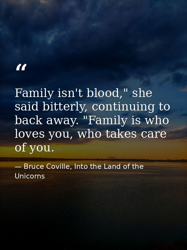 Family isn't blood," she said bitterly, continuing to back away. "Family is who loves you, who takes care of you. — Bruce Coville, Into the Land of the Unicorns