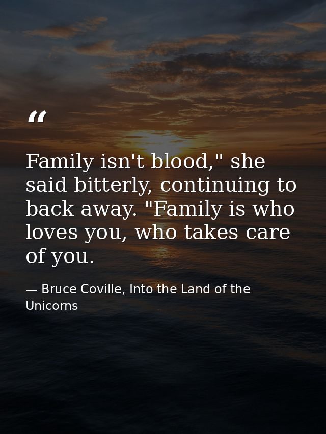 Family isn't blood," she said bitterly, continuing to back away. "Family is who loves you, who takes care of you. — Bruce Coville, Into the Land of the Unicorns