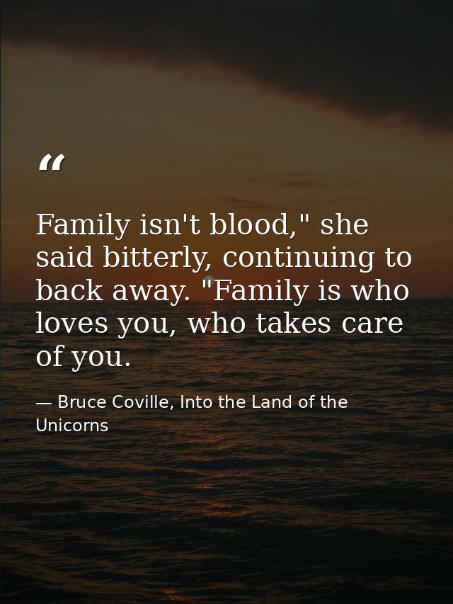 Family isn't blood," she said bitterly, continuing to back away. "Family is who loves you, who takes care of you. — Bruce Coville, Into the Land of the Unicorns