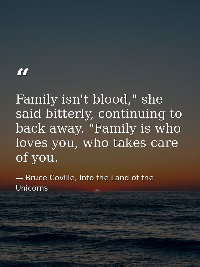 Family isn't blood," she said bitterly, continuing to back away. "Family is who loves you, who takes care of you. — Bruce Coville, Into the Land of the Unicorns