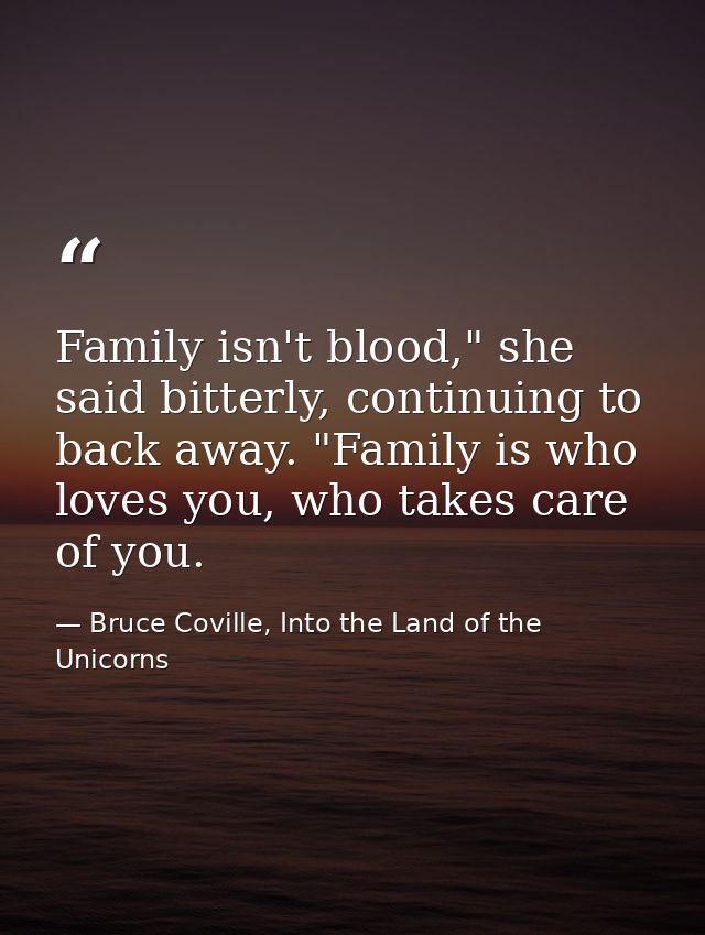 Family isn't blood," she said bitterly, continuing to back away. "Family is who loves you, who takes care of you. — Bruce Coville, Into the Land of the Unicorns