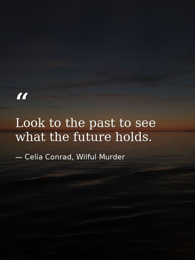 Look to the past to see what the future holds. — Celia Conrad, Wilful Murder