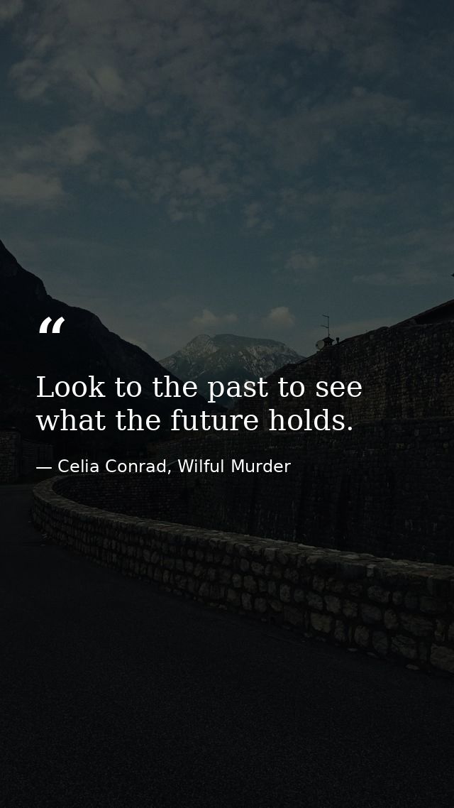 Look to the past to see what the future holds. — Celia Conrad, Wilful Murder
