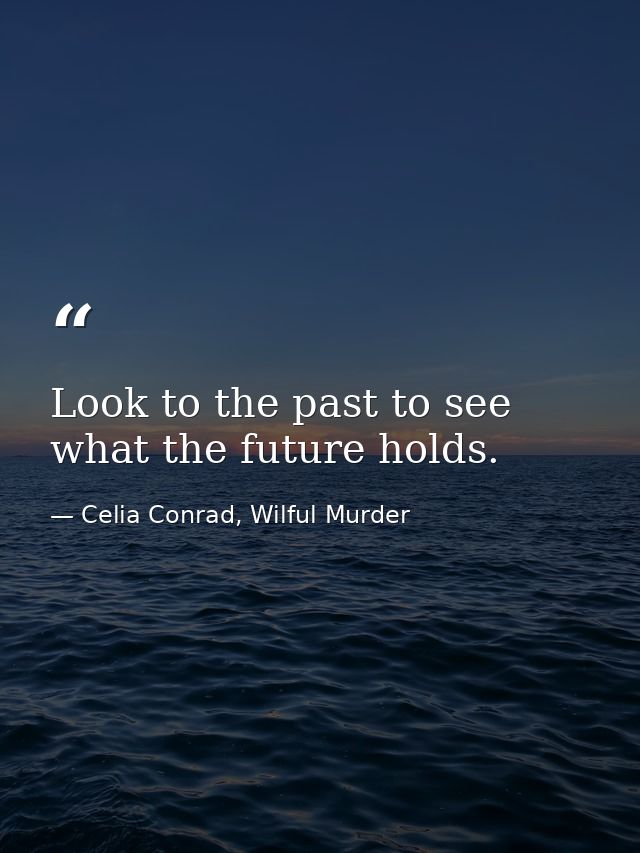 Look to the past to see what the future holds. — Celia Conrad, Wilful Murder