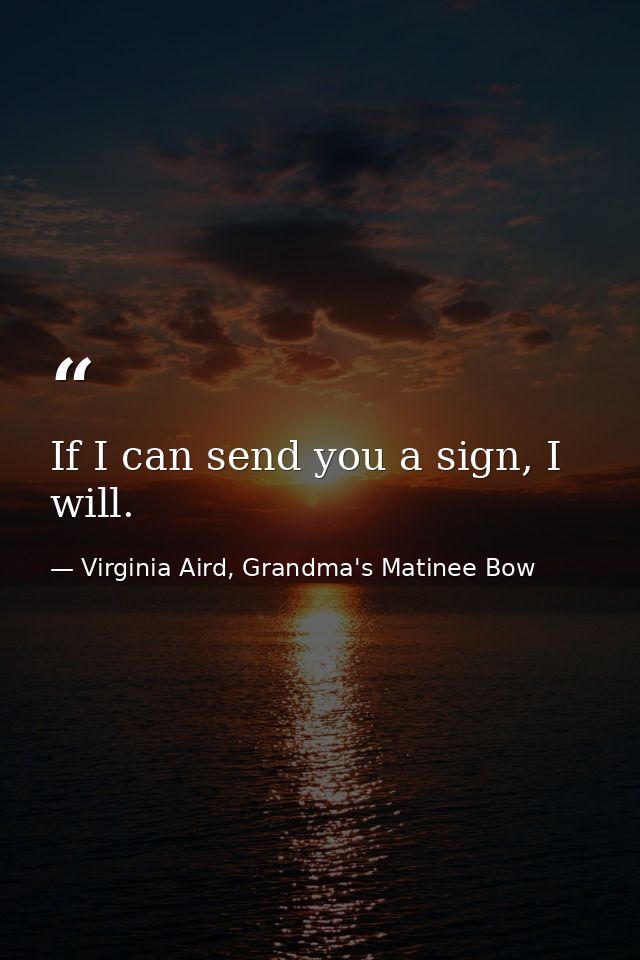 If I can send you a sign, I will. — Virginia Aird, Grandma's Matinee Bow
