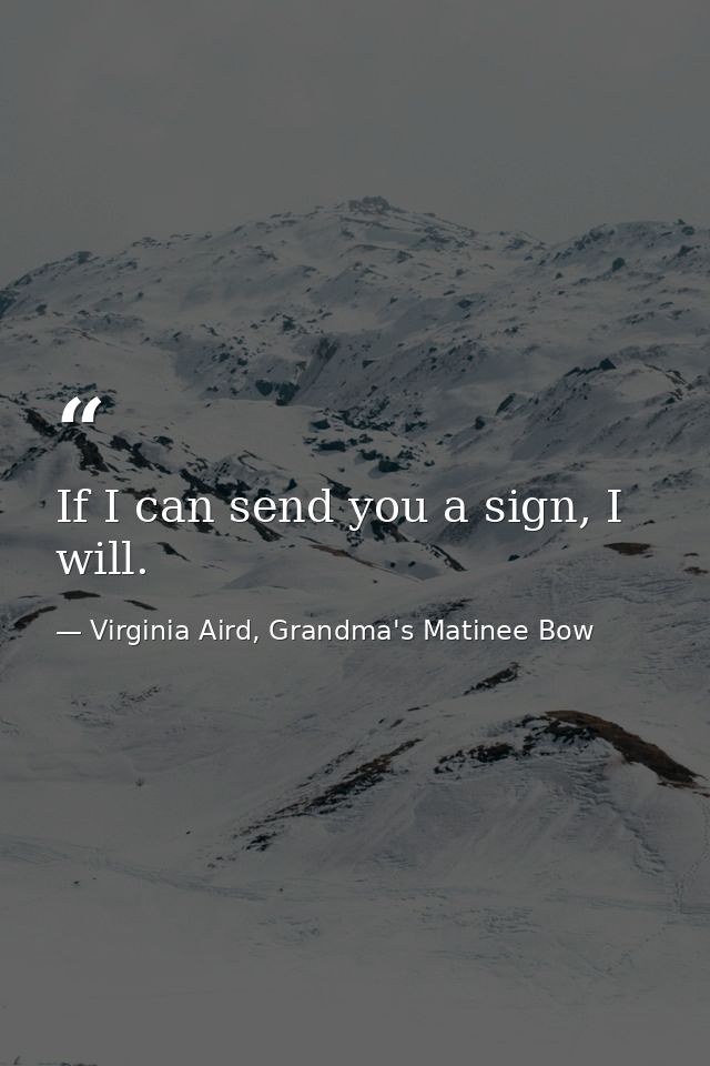 If I can send you a sign, I will. — Virginia Aird, Grandma's Matinee Bow