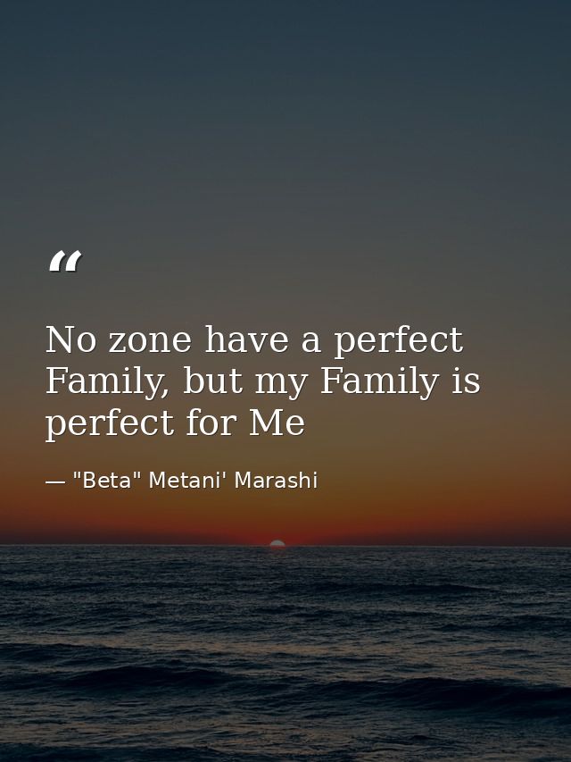 No zone have a perfect Family, but my Family is perfect for Me — "Beta" Metani' Marashi