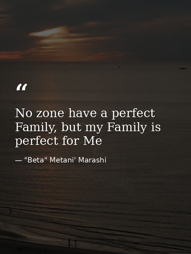 No zone have a perfect Family, but my Family is perfect for Me — "Beta" Metani' Marashi