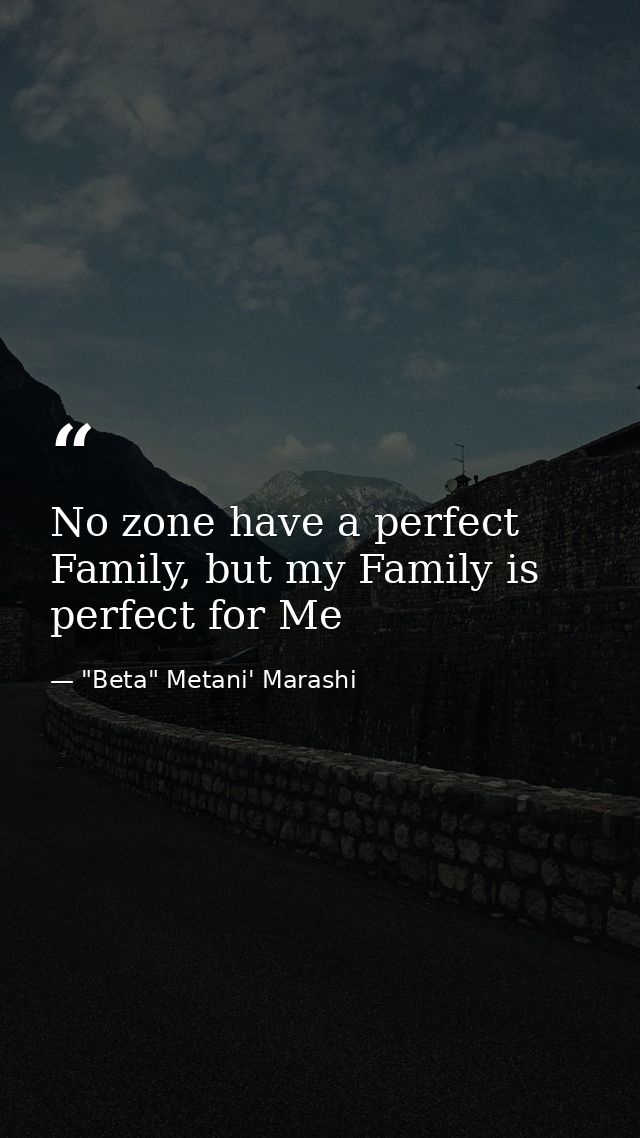 No zone have a perfect Family, but my Family is perfect for Me — "Beta" Metani' Marashi