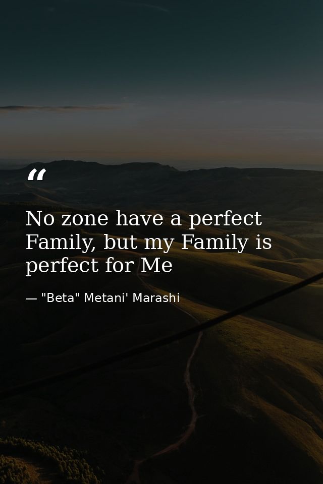 No zone have a perfect Family, but my Family is perfect for Me — "Beta" Metani' Marashi