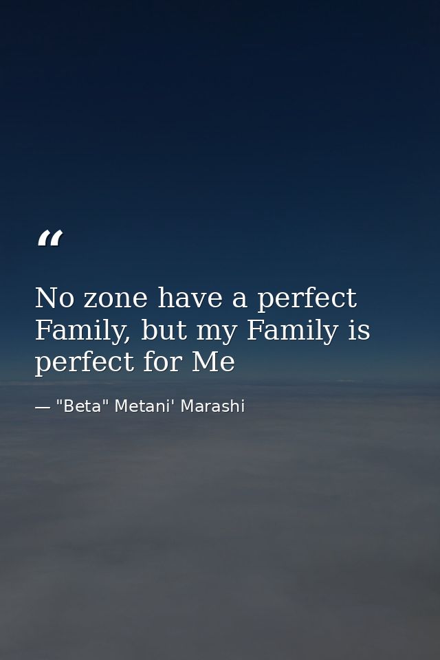 No zone have a perfect Family, but my Family is perfect for Me — "Beta" Metani' Marashi