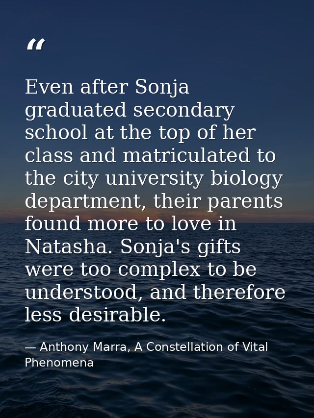 Even after Sonja graduated secondary school at the top of her class and matriculated to the city university biology depa — Anthony Marra, A Constellation of Vital Phenomena