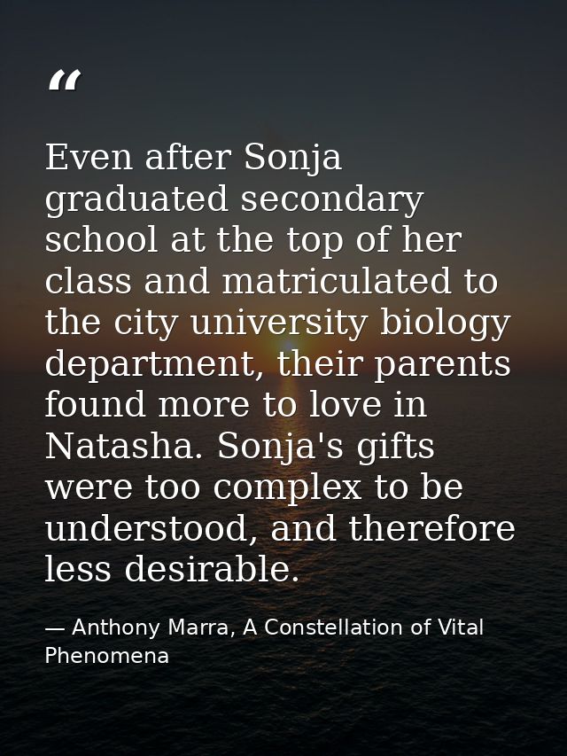 Even after Sonja graduated secondary school at the top of her class and matriculated to the city university biology depa — Anthony Marra, A Constellation of Vital Phenomena