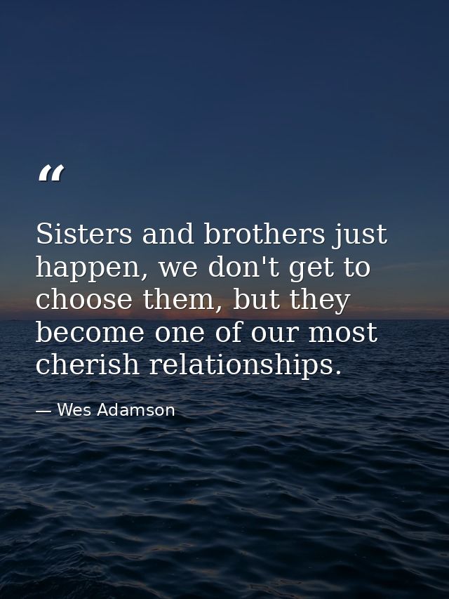 Sisters and brothers just happen, we don't get to choose them, but they become one of our most cherish relationships. — Wes Adamson