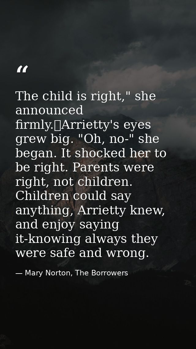 The child is right," she announced firmly.	Arrietty's eyes grew big. "Oh, no-" she began. It shocked her to be right. Pa — Mary Norton, The Borrowers