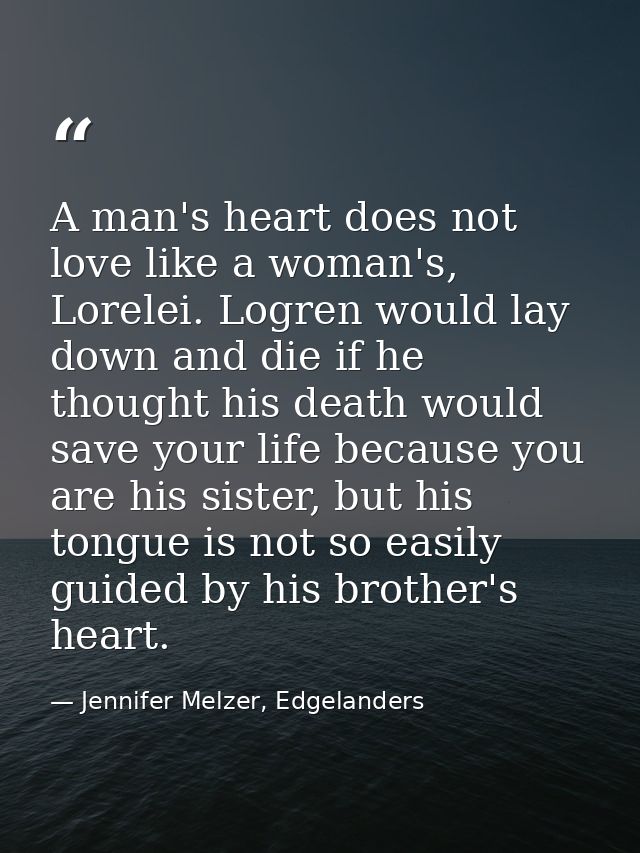 A man's heart does not love like a woman's, Lorelei. Logren would lay down and die if he thought his death would save yo — Jennifer Melzer, Edgelanders