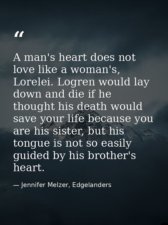 A man's heart does not love like a woman's, Lorelei. Logren would lay down and die if he thought his death would save yo — Jennifer Melzer, Edgelanders