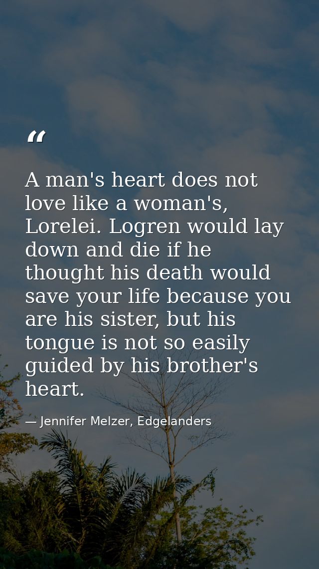 A man's heart does not love like a woman's, Lorelei. Logren would lay down and die if he thought his death would save yo — Jennifer Melzer, Edgelanders