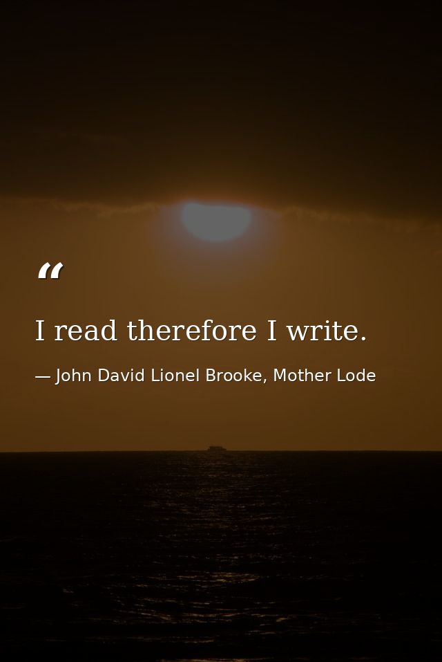 I read therefore I write. — John David Lionel Brooke, Mother Lode