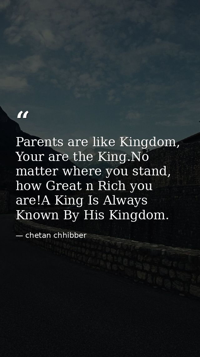 Parents are like Kingdom, Your are the King.No matter where you stand, how Great n Rich you are!A King Is Always Known B — chetan chhibber