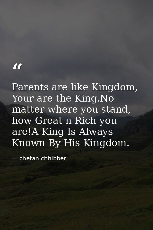 Parents are like Kingdom, Your are the King.No matter where you stand, how Great n Rich you are!A King Is Always Known B — chetan chhibber